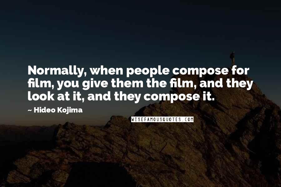 Hideo Kojima Quotes: Normally, when people compose for film, you give them the film, and they look at it, and they compose it.