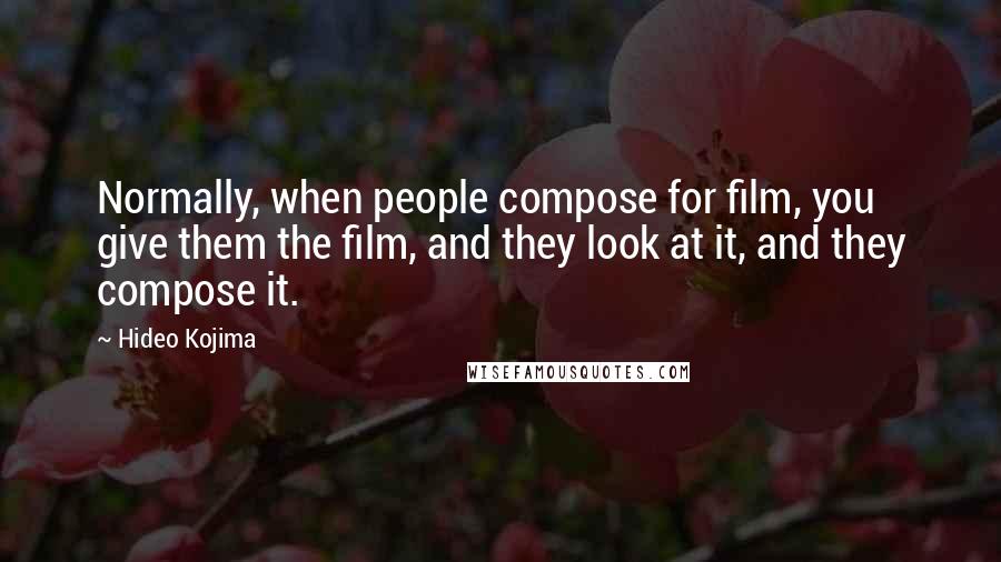 Hideo Kojima Quotes: Normally, when people compose for film, you give them the film, and they look at it, and they compose it.