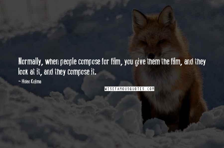 Hideo Kojima Quotes: Normally, when people compose for film, you give them the film, and they look at it, and they compose it.
