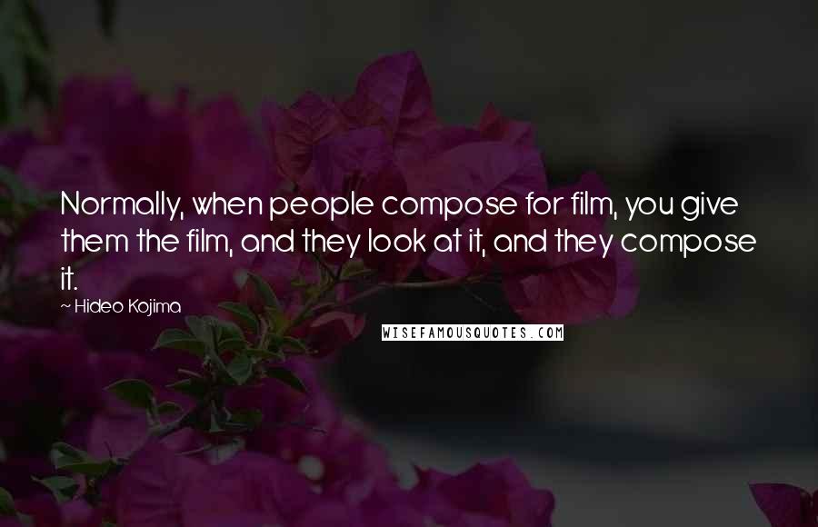 Hideo Kojima Quotes: Normally, when people compose for film, you give them the film, and they look at it, and they compose it.