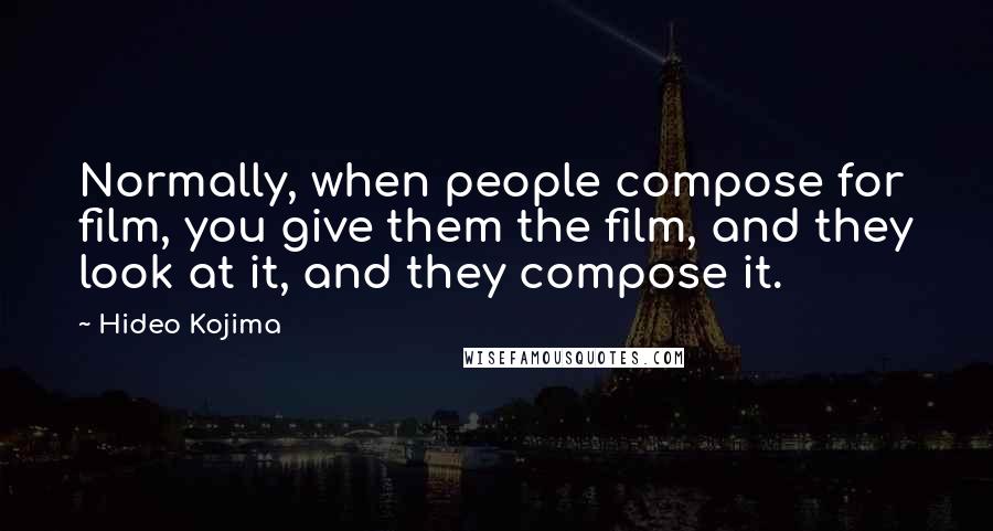 Hideo Kojima Quotes: Normally, when people compose for film, you give them the film, and they look at it, and they compose it.