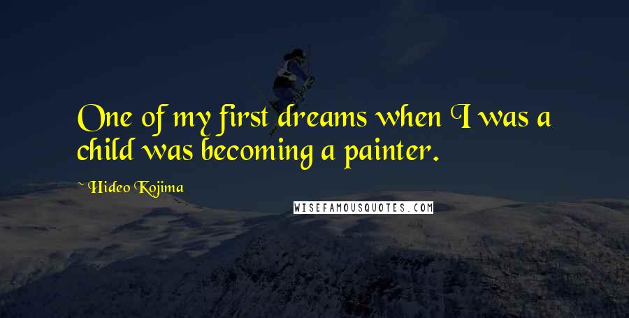 Hideo Kojima Quotes: One of my first dreams when I was a child was becoming a painter.