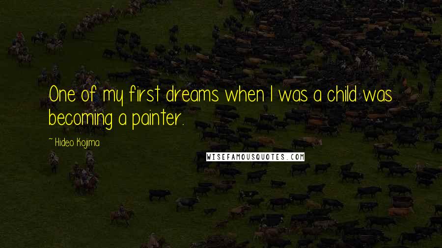 Hideo Kojima Quotes: One of my first dreams when I was a child was becoming a painter.