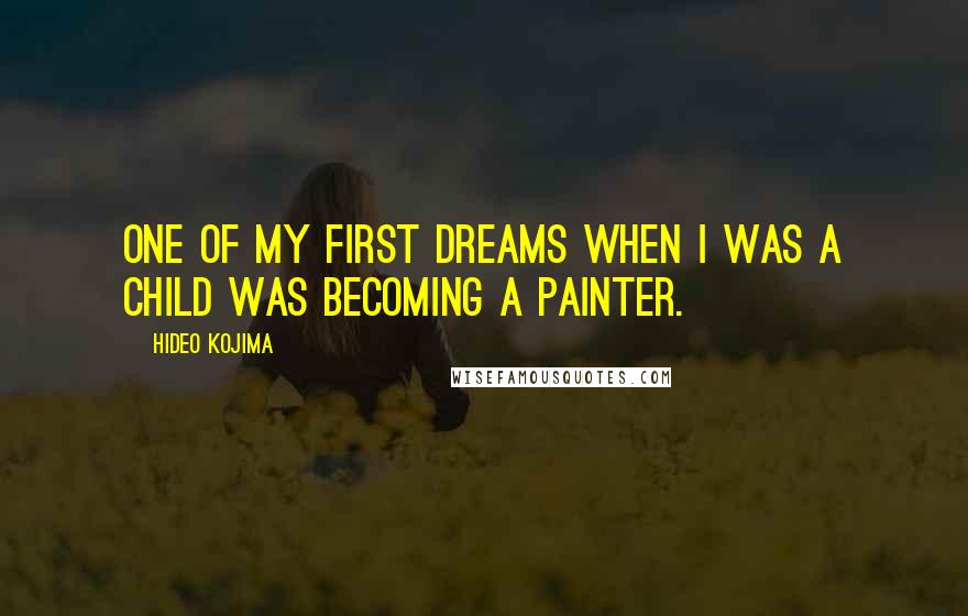 Hideo Kojima Quotes: One of my first dreams when I was a child was becoming a painter.