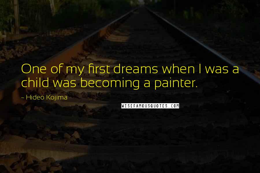 Hideo Kojima Quotes: One of my first dreams when I was a child was becoming a painter.