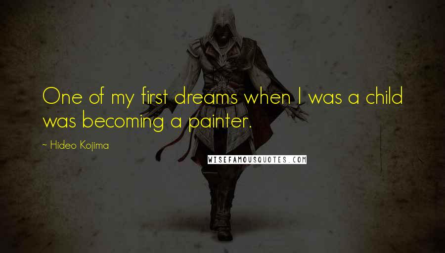 Hideo Kojima Quotes: One of my first dreams when I was a child was becoming a painter.