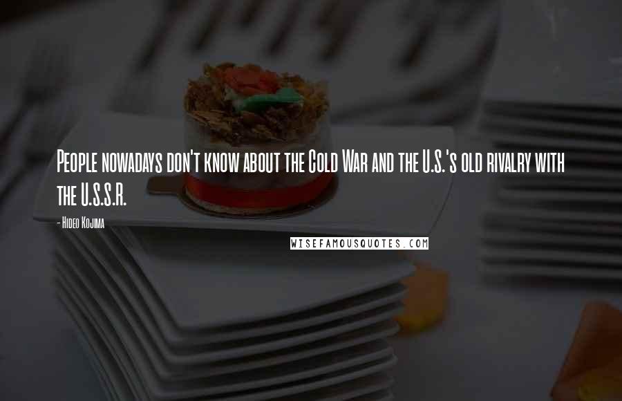 Hideo Kojima Quotes: People nowadays don't know about the Cold War and the U.S.'s old rivalry with the U.S.S.R.