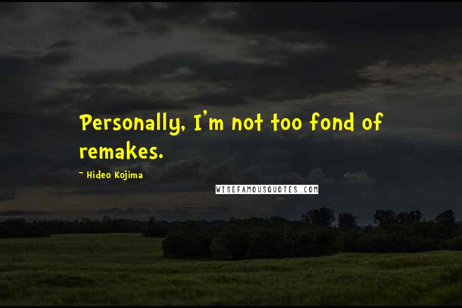 Hideo Kojima Quotes: Personally, I'm not too fond of remakes.