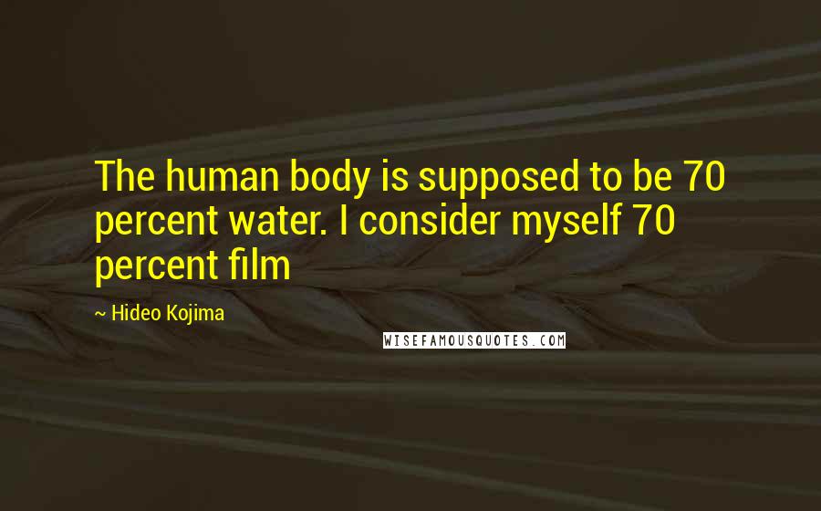 Hideo Kojima Quotes: The human body is supposed to be 70 percent water. I consider myself 70 percent film