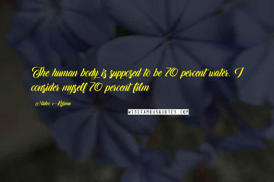 Hideo Kojima Quotes: The human body is supposed to be 70 percent water. I consider myself 70 percent film