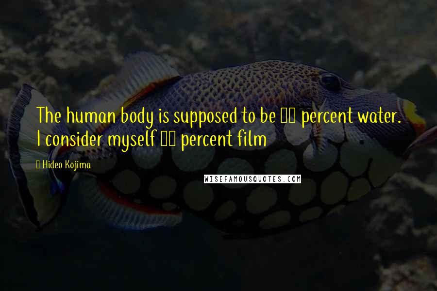 Hideo Kojima Quotes: The human body is supposed to be 70 percent water. I consider myself 70 percent film