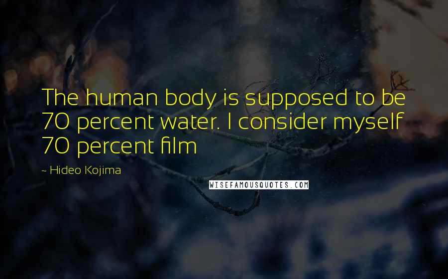 Hideo Kojima Quotes: The human body is supposed to be 70 percent water. I consider myself 70 percent film