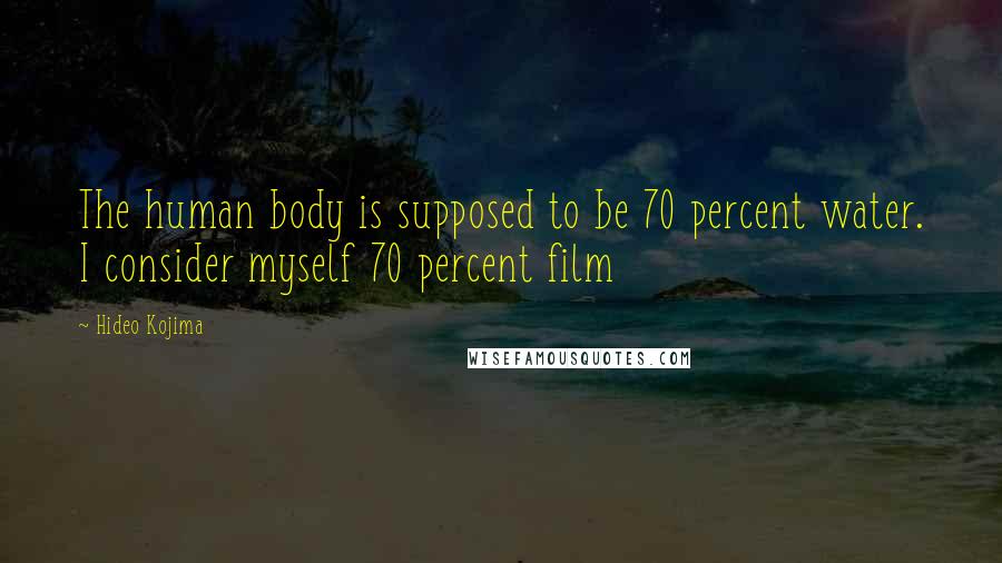 Hideo Kojima Quotes: The human body is supposed to be 70 percent water. I consider myself 70 percent film