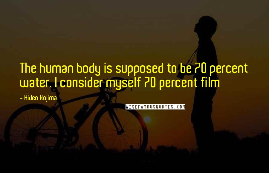 Hideo Kojima Quotes: The human body is supposed to be 70 percent water. I consider myself 70 percent film
