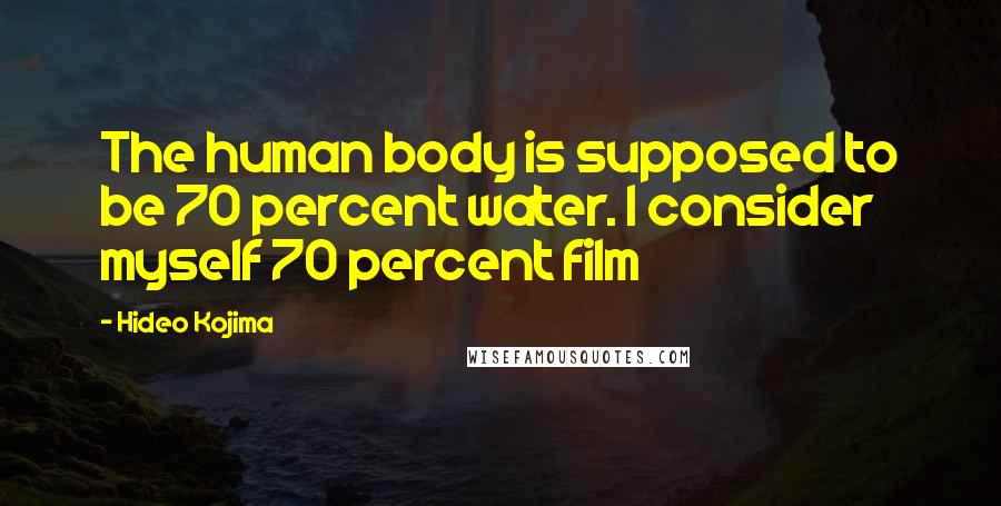 Hideo Kojima Quotes: The human body is supposed to be 70 percent water. I consider myself 70 percent film