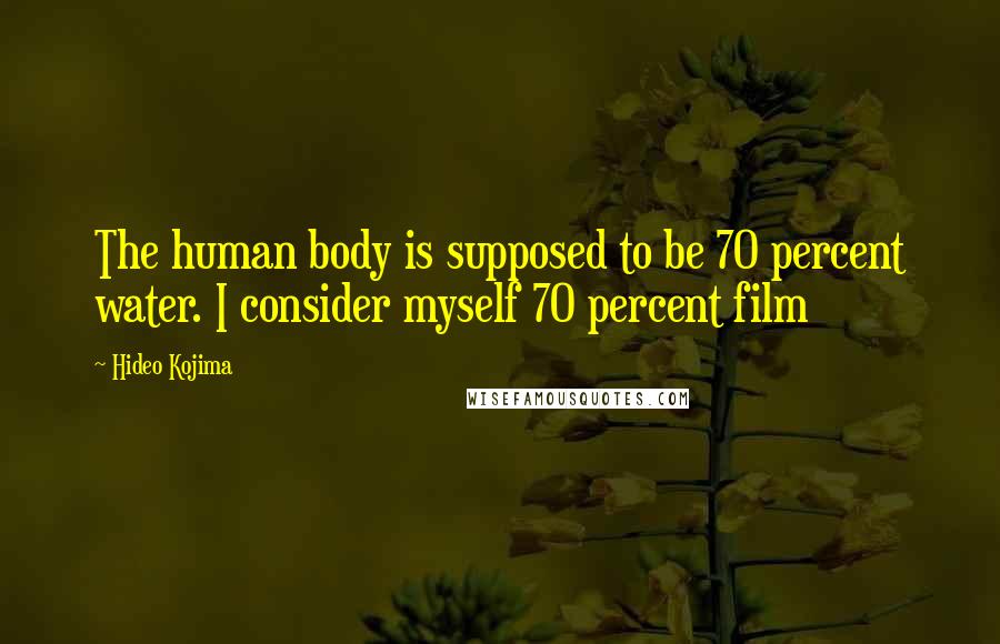 Hideo Kojima Quotes: The human body is supposed to be 70 percent water. I consider myself 70 percent film