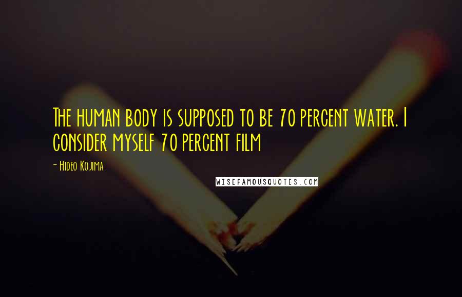 Hideo Kojima Quotes: The human body is supposed to be 70 percent water. I consider myself 70 percent film