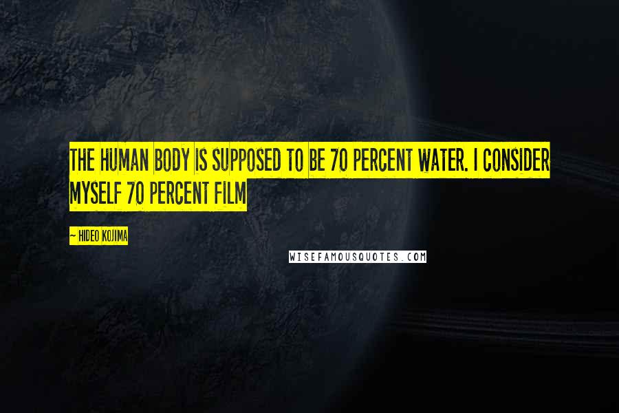 Hideo Kojima Quotes: The human body is supposed to be 70 percent water. I consider myself 70 percent film