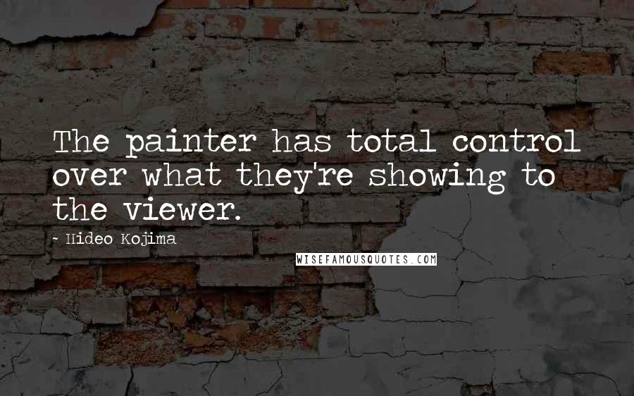 Hideo Kojima Quotes: The painter has total control over what they're showing to the viewer.