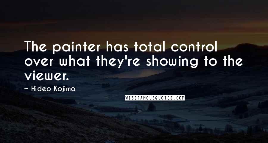 Hideo Kojima Quotes: The painter has total control over what they're showing to the viewer.