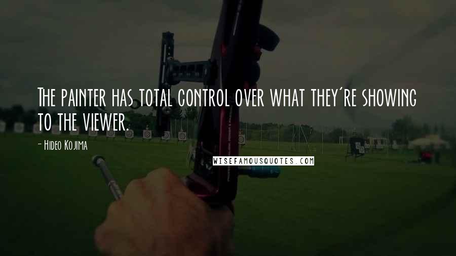 Hideo Kojima Quotes: The painter has total control over what they're showing to the viewer.