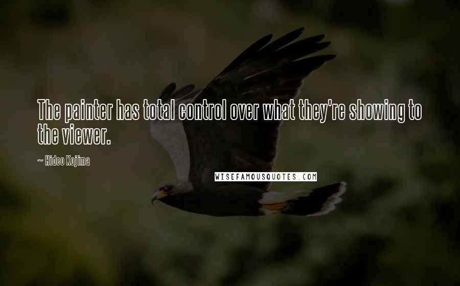 Hideo Kojima Quotes: The painter has total control over what they're showing to the viewer.