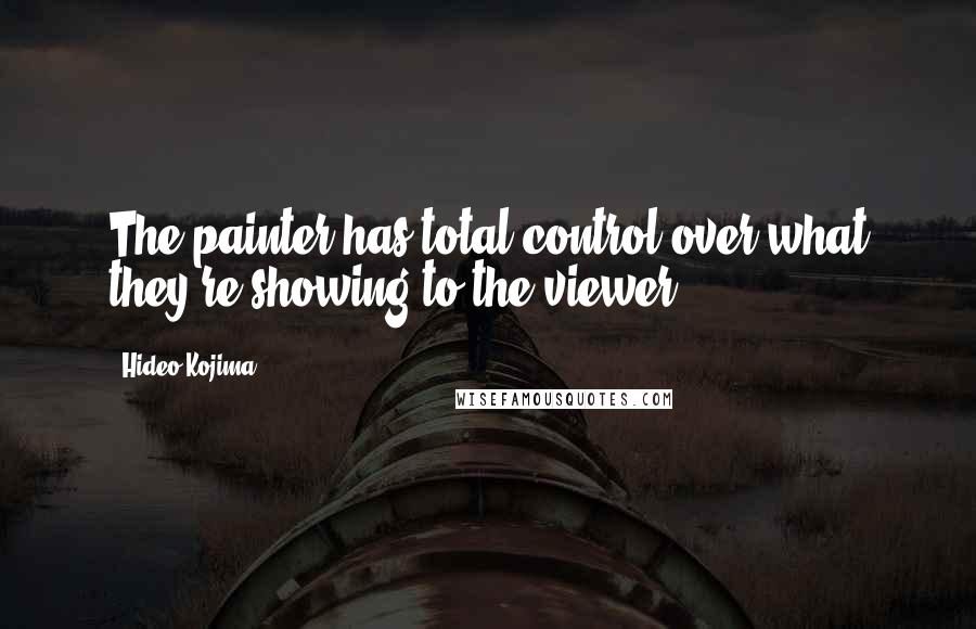 Hideo Kojima Quotes: The painter has total control over what they're showing to the viewer.