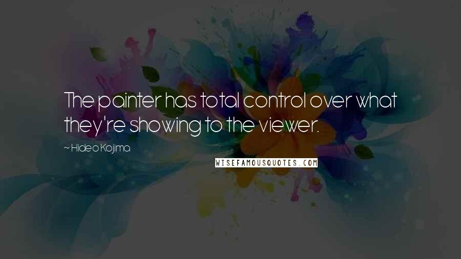 Hideo Kojima Quotes: The painter has total control over what they're showing to the viewer.