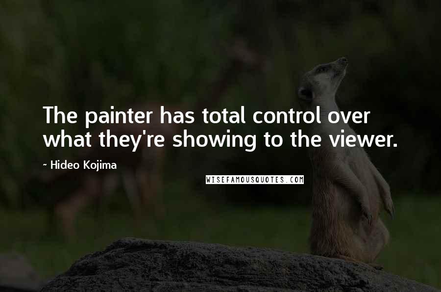 Hideo Kojima Quotes: The painter has total control over what they're showing to the viewer.