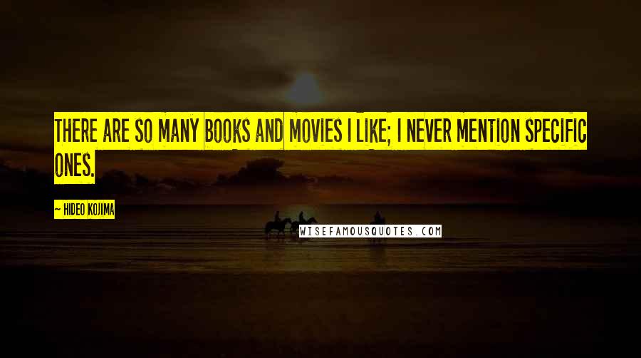 Hideo Kojima Quotes: There are so many books and movies I like; I never mention specific ones.