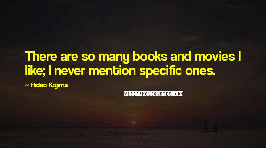 Hideo Kojima Quotes: There are so many books and movies I like; I never mention specific ones.