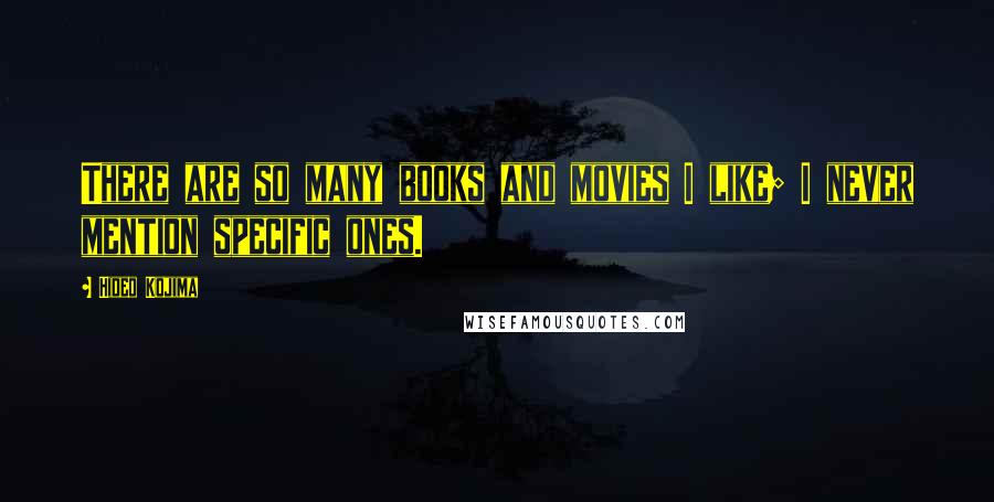 Hideo Kojima Quotes: There are so many books and movies I like; I never mention specific ones.