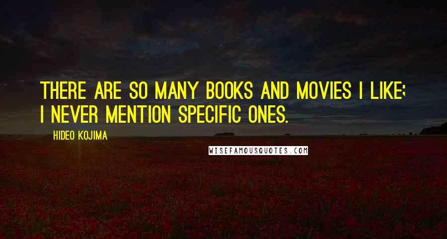 Hideo Kojima Quotes: There are so many books and movies I like; I never mention specific ones.