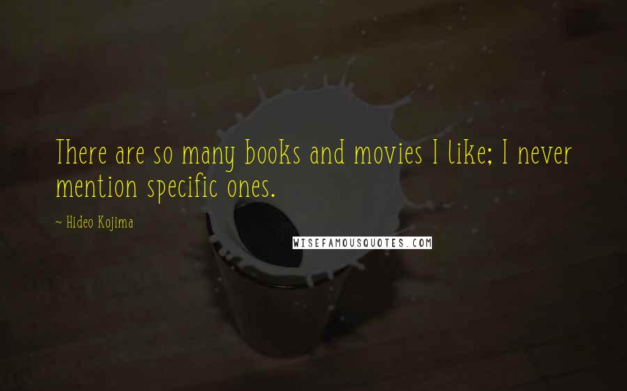 Hideo Kojima Quotes: There are so many books and movies I like; I never mention specific ones.
