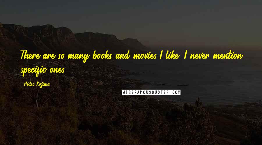 Hideo Kojima Quotes: There are so many books and movies I like; I never mention specific ones.