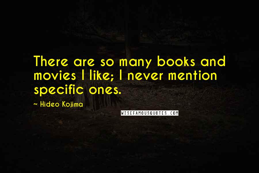 Hideo Kojima Quotes: There are so many books and movies I like; I never mention specific ones.