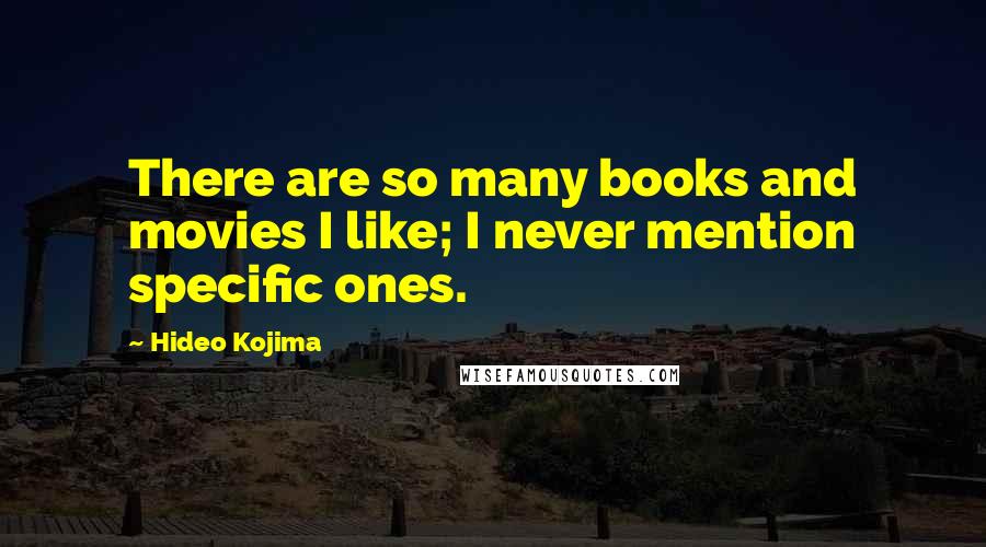 Hideo Kojima Quotes: There are so many books and movies I like; I never mention specific ones.