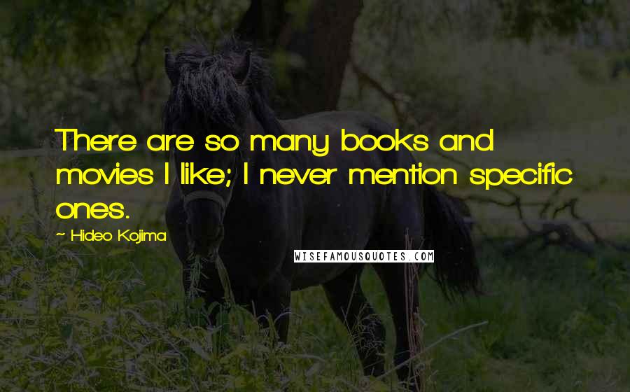 Hideo Kojima Quotes: There are so many books and movies I like; I never mention specific ones.