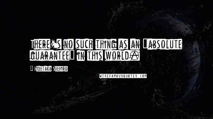 Hidetaka Suehiro Quotes: There's no such thing as an "absolute guarantee" in this world.