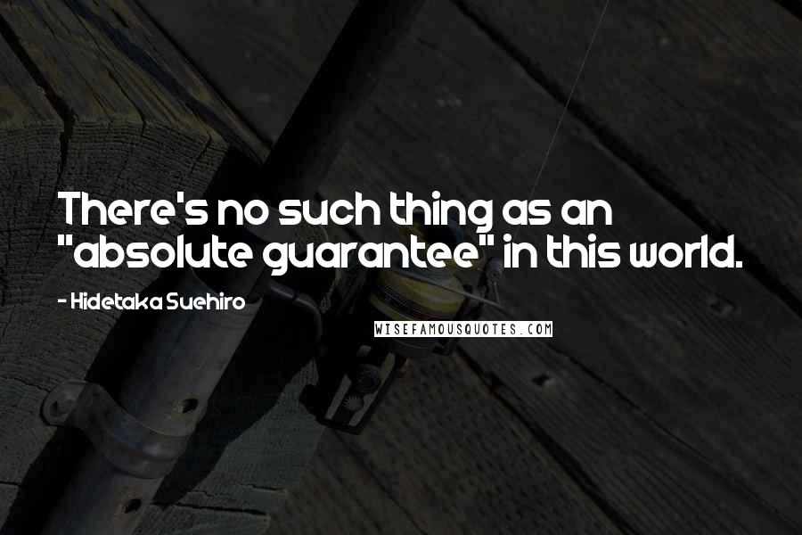 Hidetaka Suehiro Quotes: There's no such thing as an "absolute guarantee" in this world.