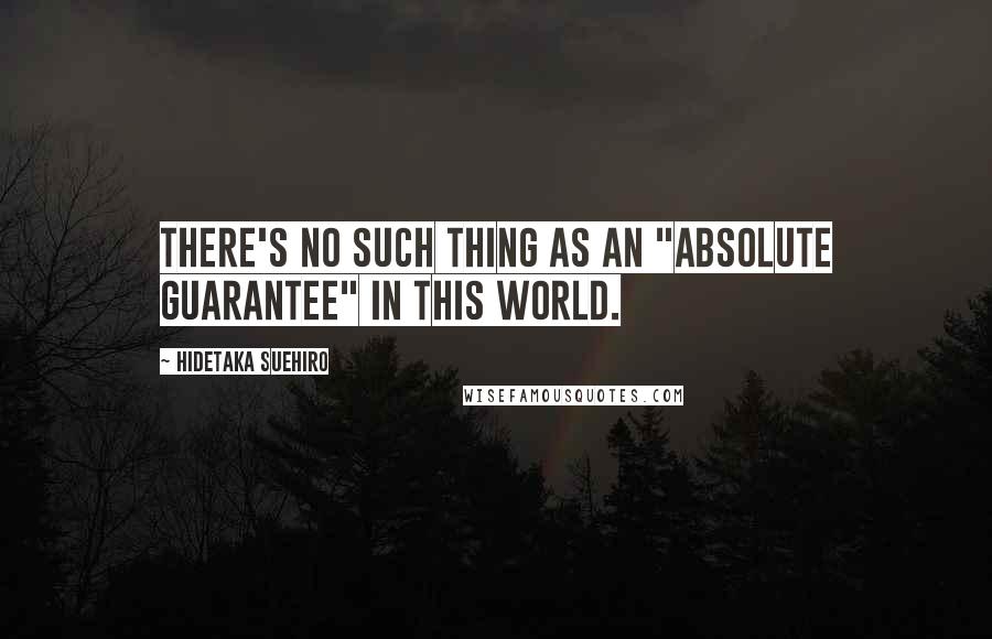 Hidetaka Suehiro Quotes: There's no such thing as an "absolute guarantee" in this world.