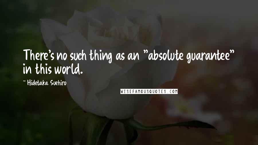 Hidetaka Suehiro Quotes: There's no such thing as an "absolute guarantee" in this world.