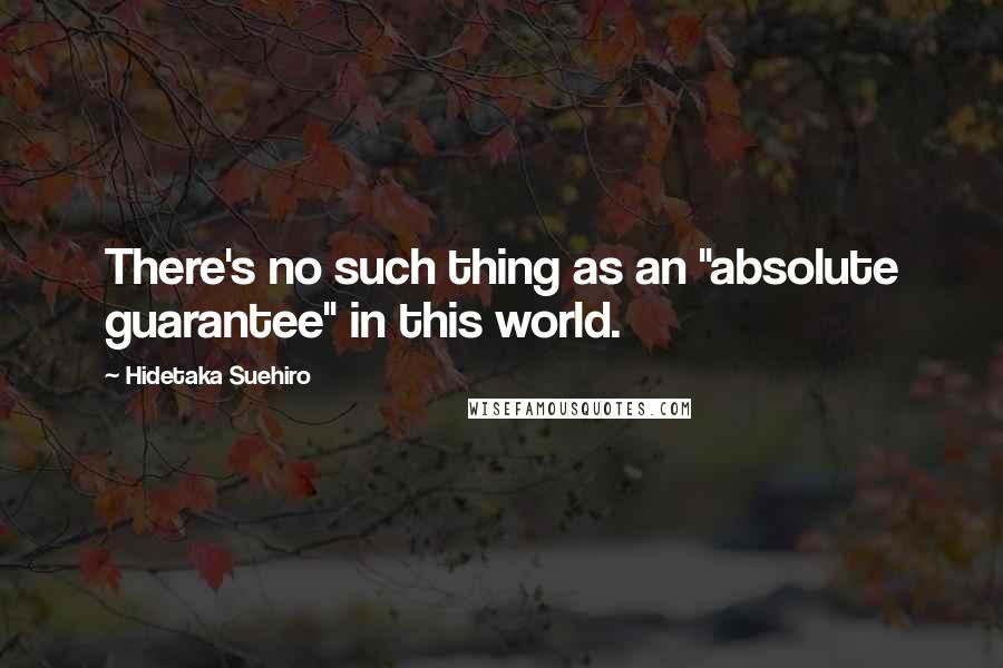 Hidetaka Suehiro Quotes: There's no such thing as an "absolute guarantee" in this world.