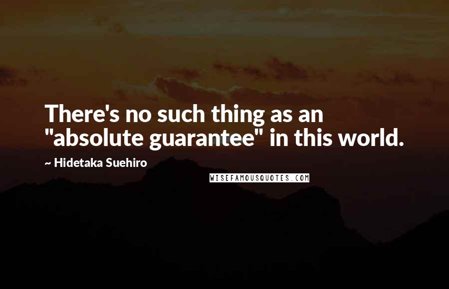 Hidetaka Suehiro Quotes: There's no such thing as an "absolute guarantee" in this world.