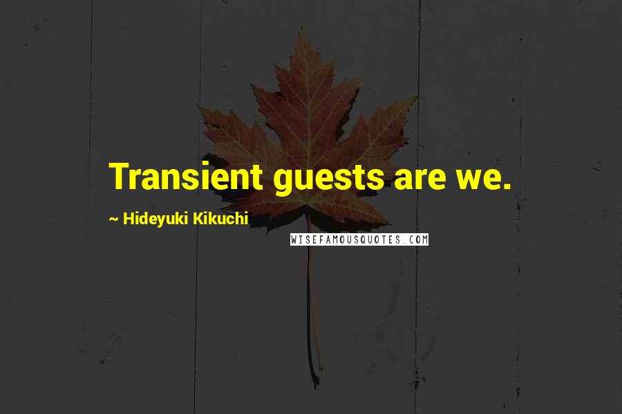 Hideyuki Kikuchi Quotes: Transient guests are we.