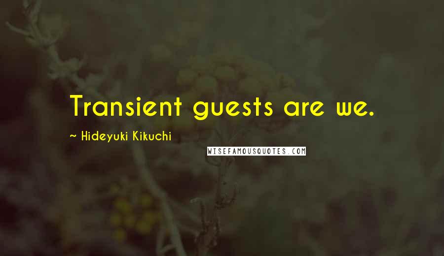 Hideyuki Kikuchi Quotes: Transient guests are we.