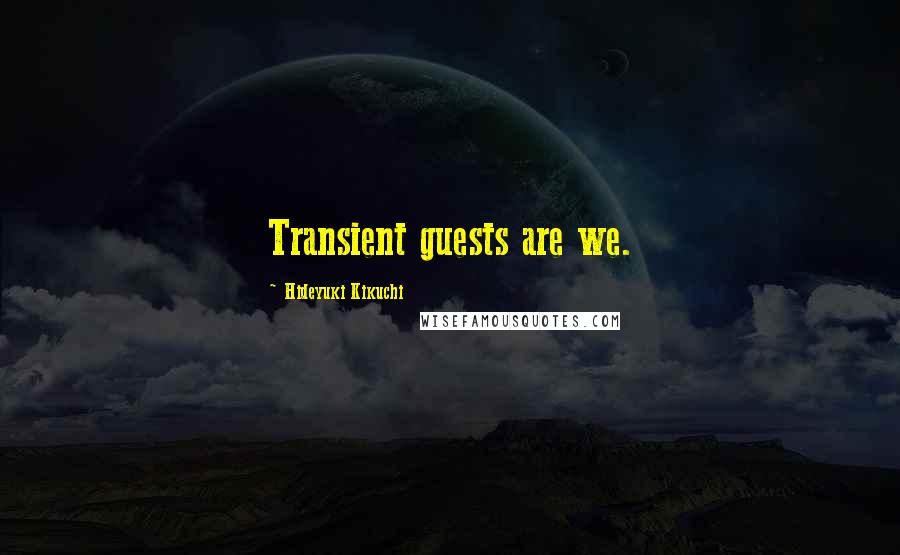 Hideyuki Kikuchi Quotes: Transient guests are we.