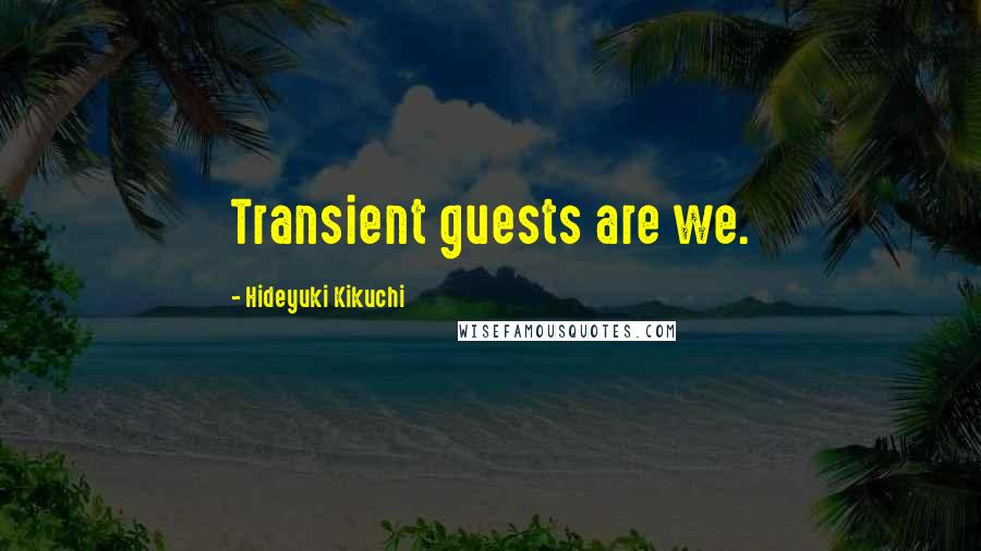 Hideyuki Kikuchi Quotes: Transient guests are we.
