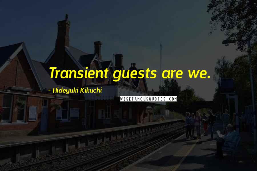 Hideyuki Kikuchi Quotes: Transient guests are we.