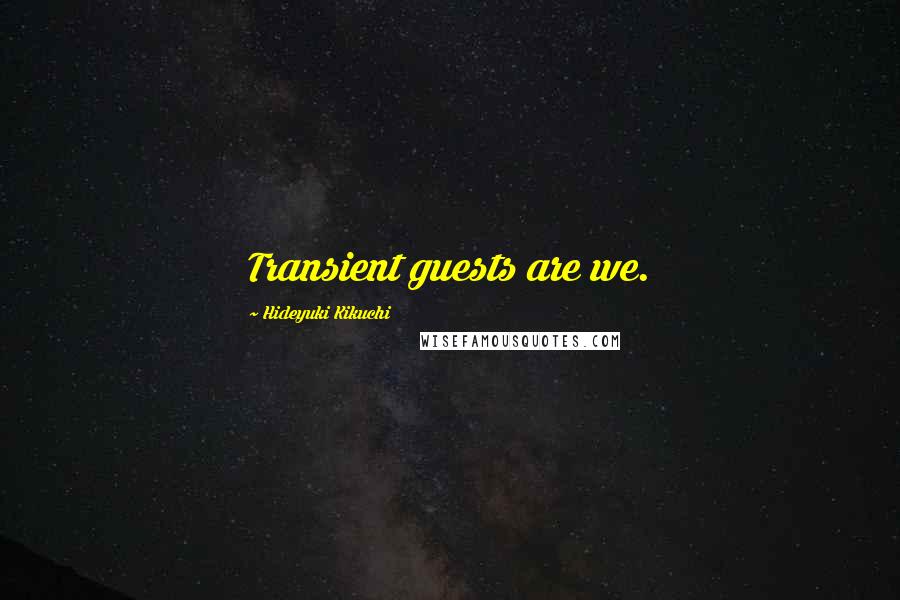 Hideyuki Kikuchi Quotes: Transient guests are we.